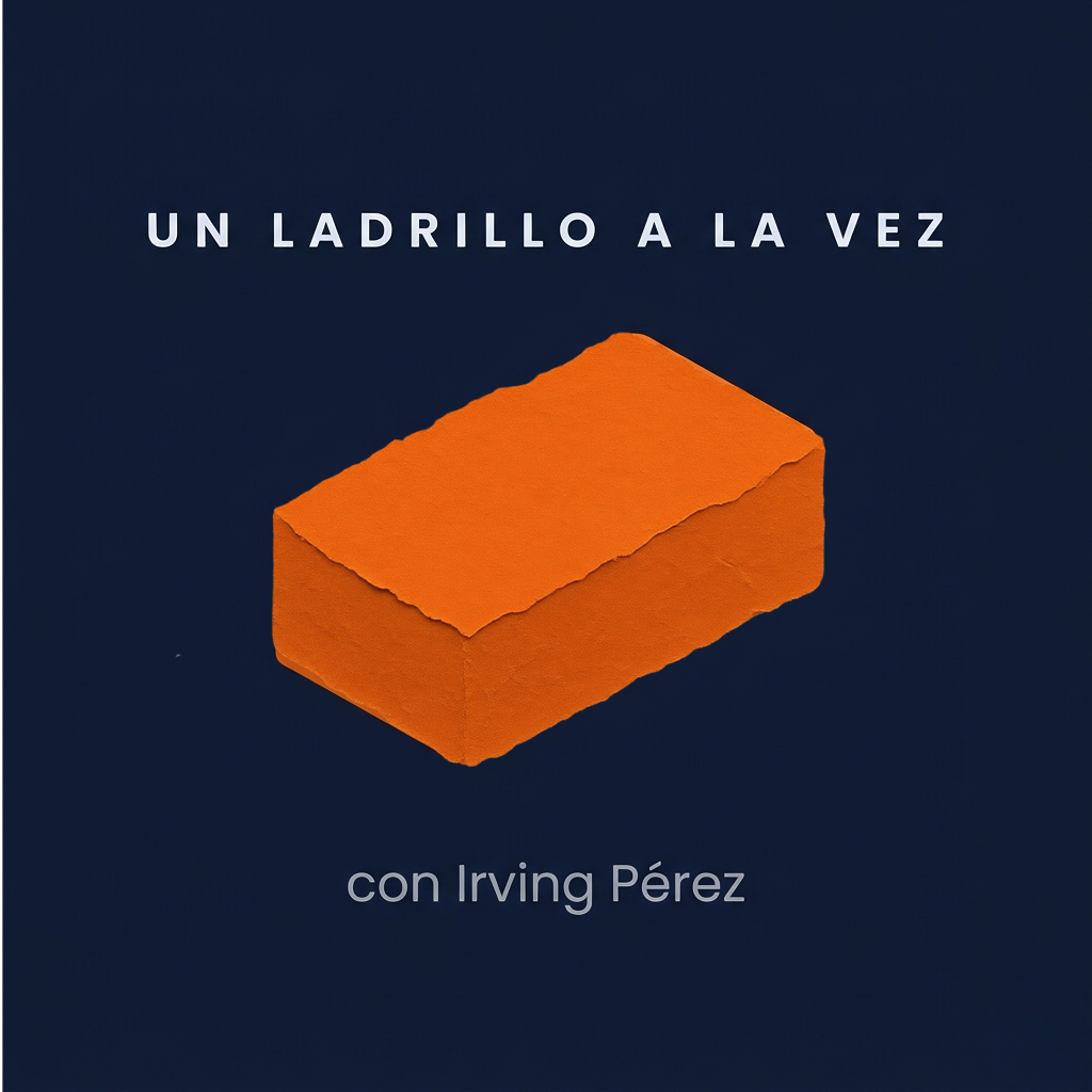 Un Ladrillo a la Vez — Podcast con Irving Pérez